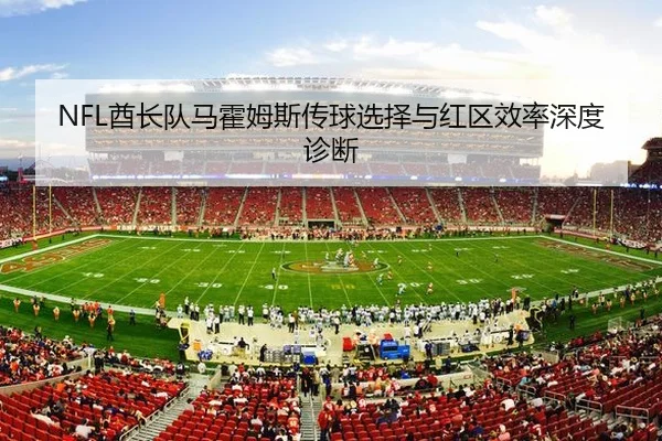 NFL酋长队马霍姆斯传球选择与红区效率深度诊断