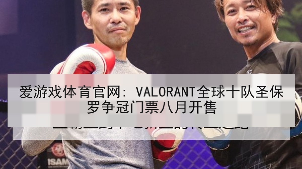 爱游戏体育官网: VALORANT全球十队圣保罗争冠门票八月开售