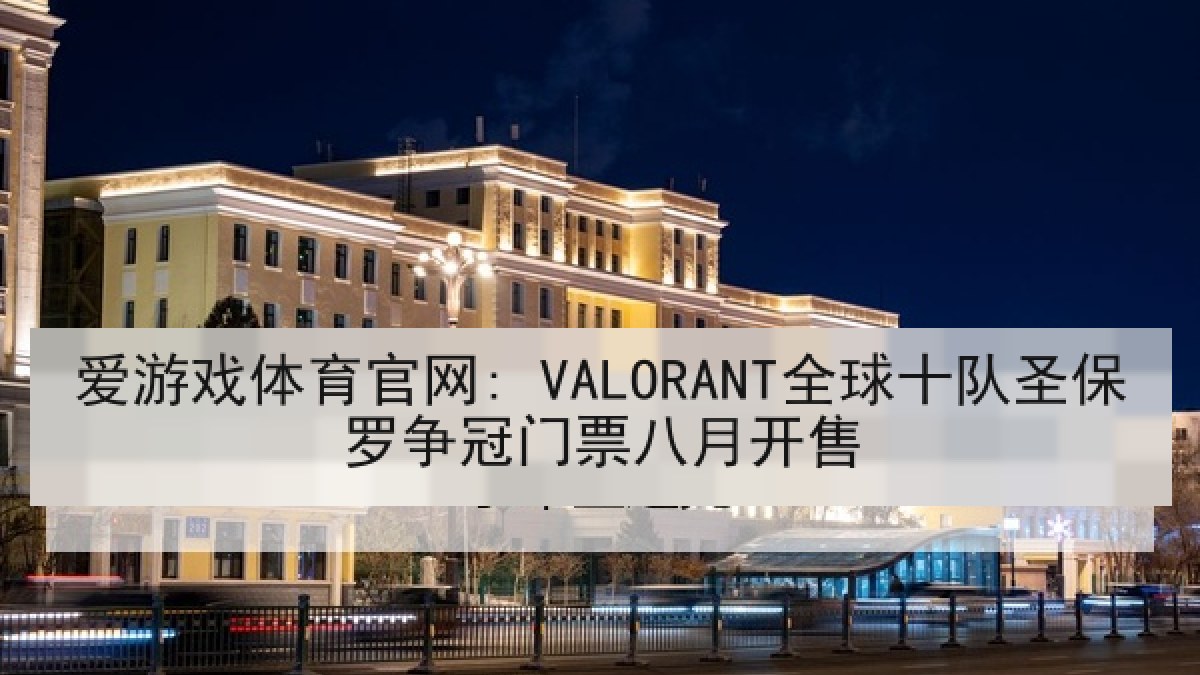 爱游戏体育官网: VALORANT全球十队圣保罗争冠门票八月开售