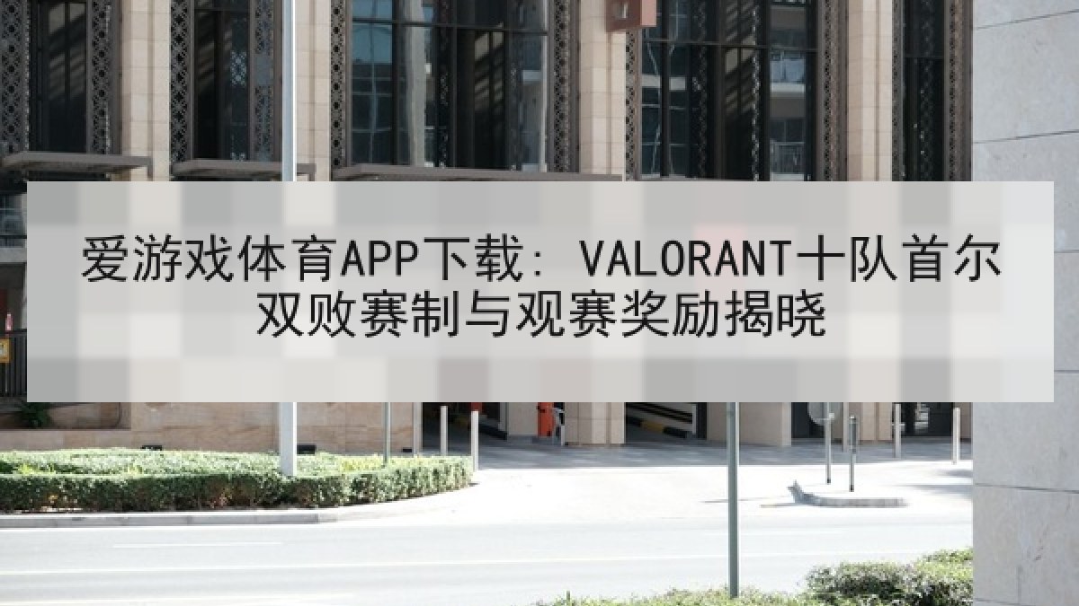 爱游戏体育APP下载: VALORANT十队首尔双败赛制与观赛奖励揭晓